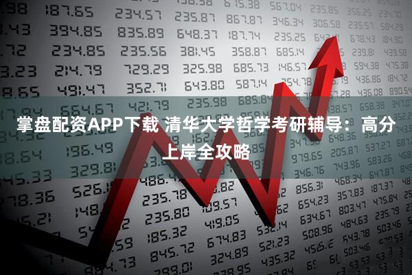 掌盘配资APP下载 清华大学哲学考研辅导：高分上岸全攻略