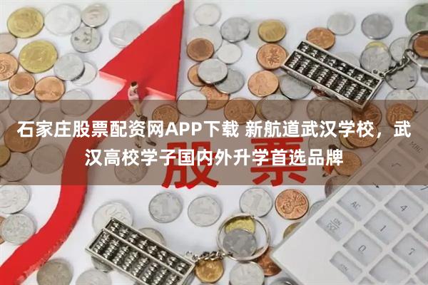 石家庄股票配资网APP下载 新航道武汉学校，武汉高校学子国内外升学首选品牌