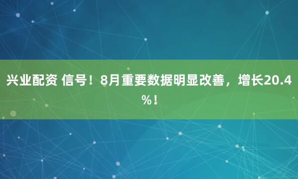 兴业配资 信号！8月重要数据明显改善，增长20.4%！