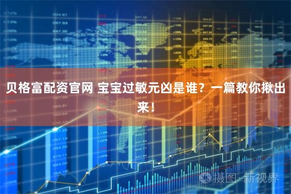 贝格富配资官网 宝宝过敏元凶是谁？一篇教你揪出来！