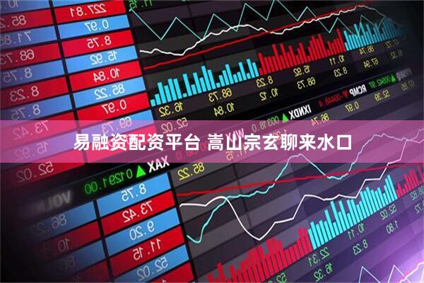 易融资配资平台 嵩山宗玄聊来水口