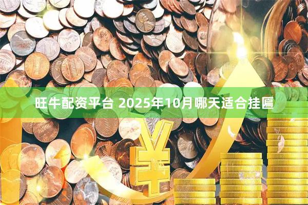 旺牛配资平台 2025年10月哪天适合挂匾