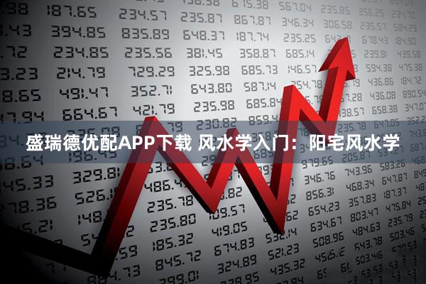 盛瑞德优配APP下载 风水学入门：阳宅风水学