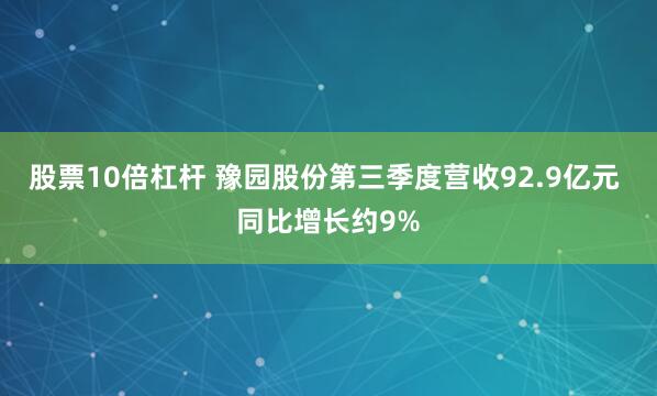 股票10倍杠杆 豫园股份第三季度营收92.9亿元 同比增长约9%