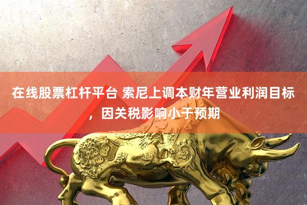 在线股票杠杆平台 索尼上调本财年营业利润目标，因关税影响小于预期