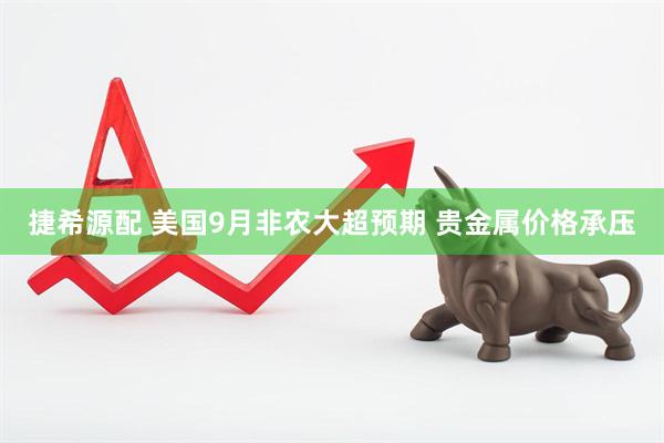 捷希源配 美国9月非农大超预期 贵金属价格承压