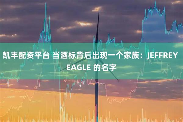 凯丰配资平台 当酒标背后出现一个家族：JEFFREY EAGLE 的名字