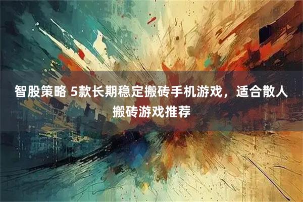 智股策略 5款长期稳定搬砖手机游戏，适合散人搬砖游戏推荐
