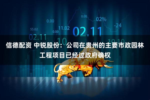 信德配资 中锐股份：公司在贵州的主要市政园林工程项目已经过政府确权