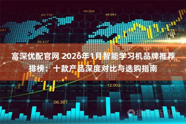 富深优配官网 2026年1月智能学习机品牌推荐排榜：十款产品深度对比与选购指南