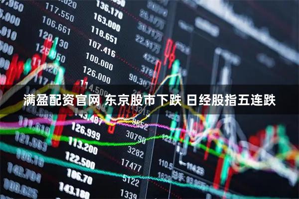 满盈配资官网 东京股市下跌 日经股指五连跌