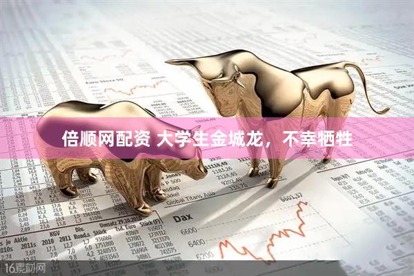 倍顺网配资 大学生金城龙，不幸牺牲
