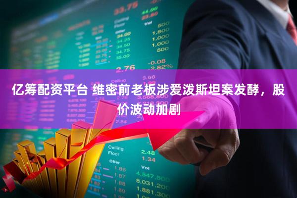 亿筹配资平台 维密前老板涉爱泼斯坦案发酵，股价波动加剧