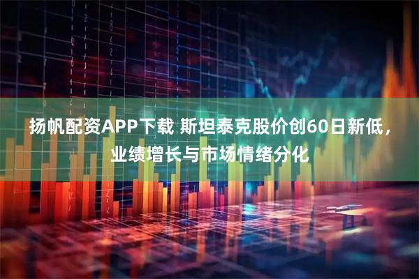 扬帆配资APP下载 斯坦泰克股价创60日新低，业绩增长与市场情绪分化